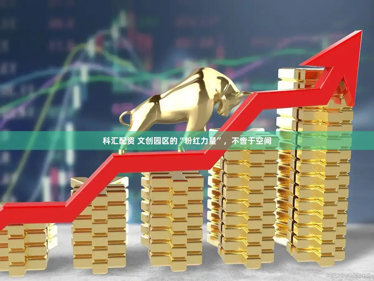 科汇配资 文创园区的“粉红力量”，不啻于空间