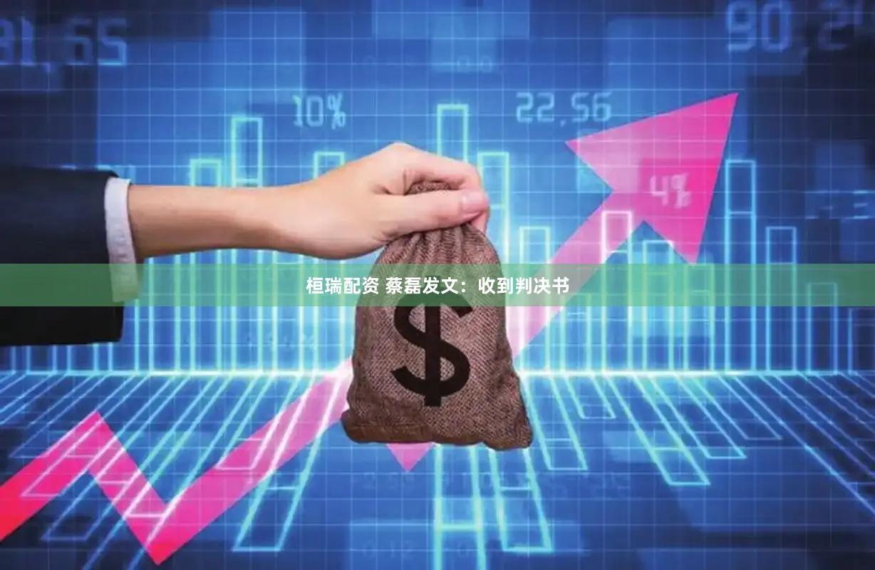 桓瑞配资 蔡磊发文：收到判决书