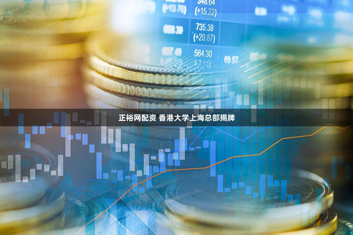 正裕网配资 香港大学上海总部揭牌