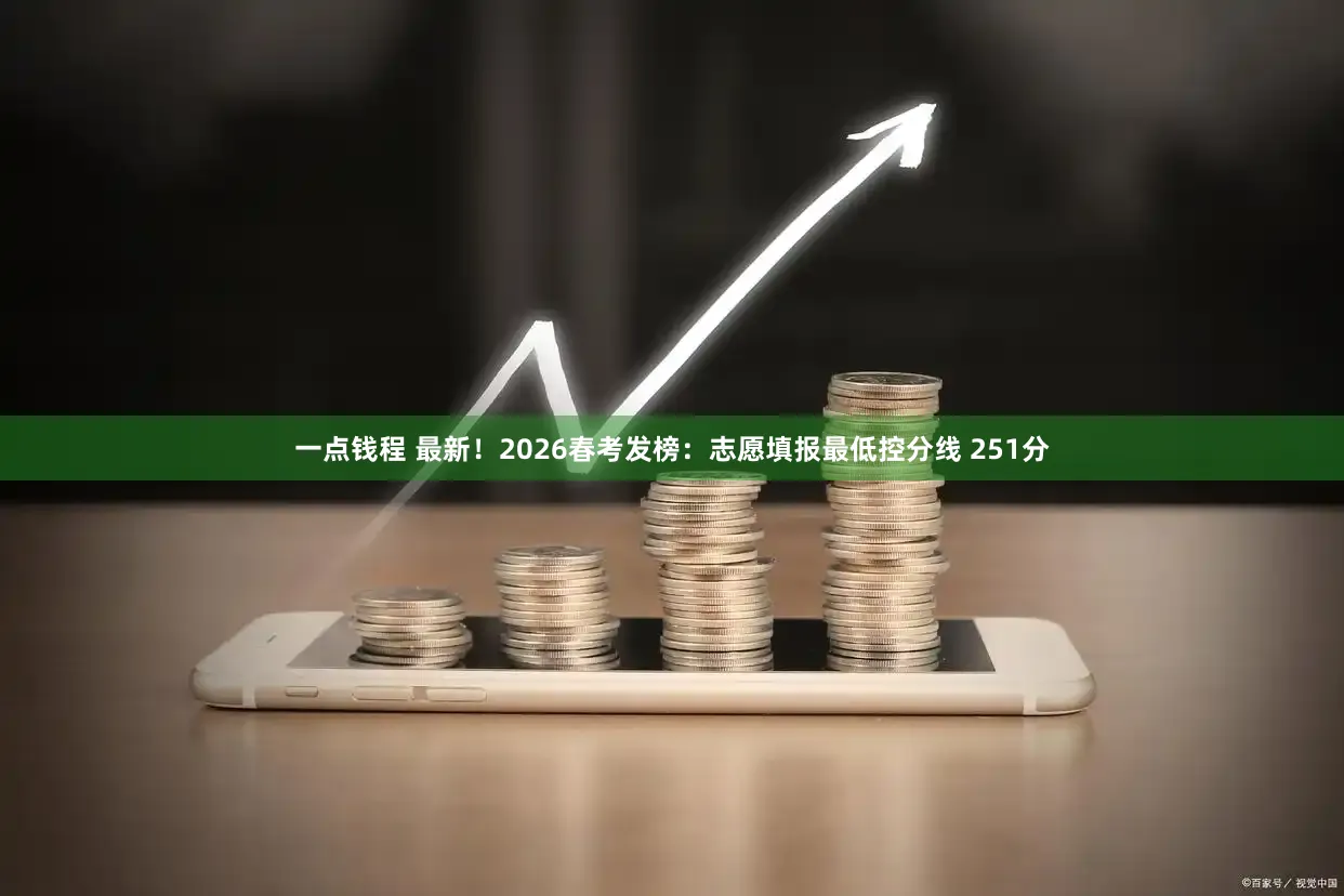 一点钱程 最新！2026春考发榜：志愿填报最低控分线 251分
