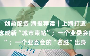 创盈配资 海报荐读｜上海打造赏花胜地，作念成新“城市柬帖”；一个业委会的“名胜”出身