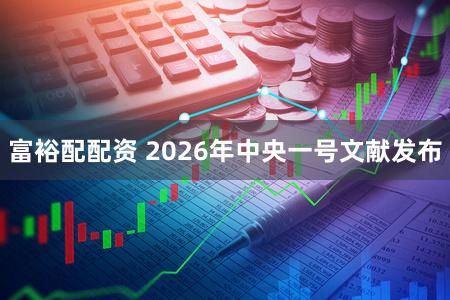富裕配配资 2026年中央一号文献发布