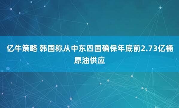亿牛策略 韩国称从中东四国确保年底前2.73亿桶原油供应