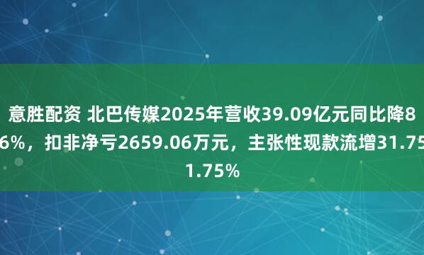 意胜配资 北巴传媒2025年营收39.09亿元同比降8.26%，扣非净亏2659.06万元，主张性现款流增31.75%