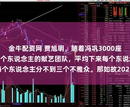 金牛配资网 贾旭明，随着冯巩3000座爆满，分工21张。8个东说念主的献艺团队，平均下来每个东说念主分不到三个不雅众。那如故2025年12月的事儿